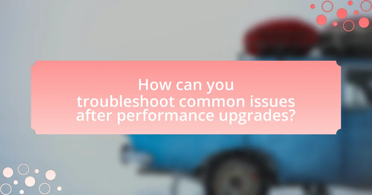 How can you troubleshoot common issues after performance upgrades?
