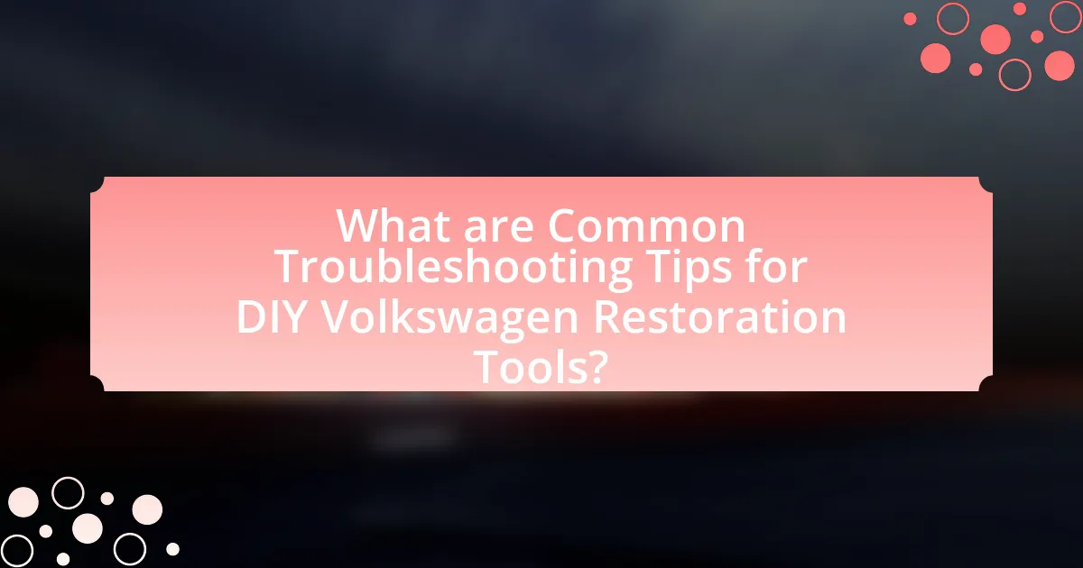 What are Common Troubleshooting Tips for DIY Volkswagen Restoration Tools?